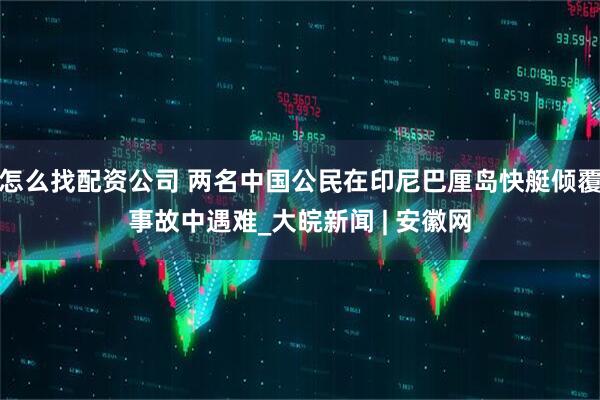怎么找配资公司 两名中国公民在印尼巴厘岛快艇倾覆事故中遇难_大皖新闻 | 安徽网