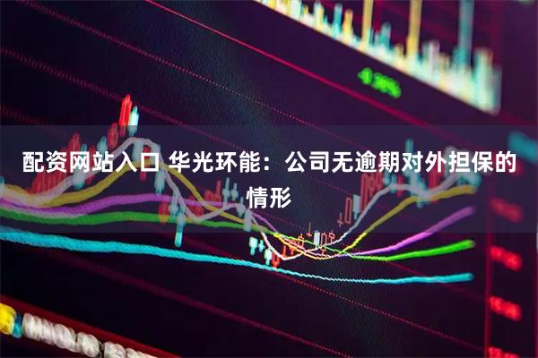 配资网站入口 华光环能：公司无逾期对外担保的情形
