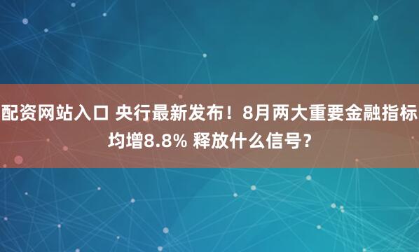配资网站入口 央行最新发布！8月两大重要金融指标均增8.8% 释放什么信号？