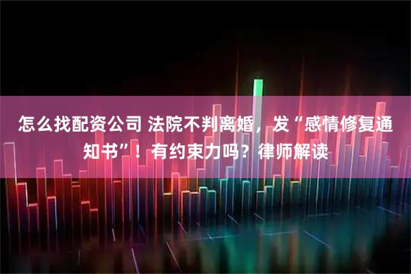 怎么找配资公司 法院不判离婚，发“感情修复通知书”！有约束力吗？律师解读