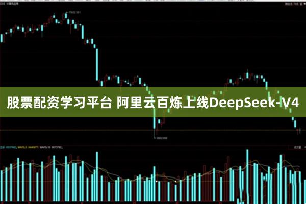 股票配资学习平台 阿里云百炼上线DeepSeek-V4