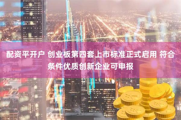 配资平开户 创业板第四套上市标准正式启用 符合条件优质创新企业可申报